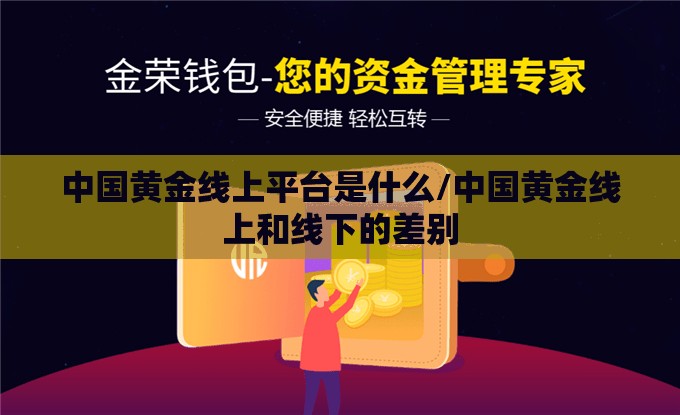 中国黄金线上平台是什么/中国黄金线上和线下的差别