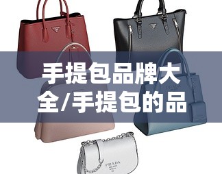 手提包品牌大全/手提包的品牌知名品牌都有哪些
