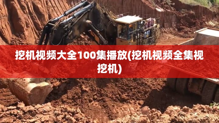 挖机视频大全100集播放(挖机视频全集视挖机) 挖机视频大全100集播放(挖机视频全集视挖机)