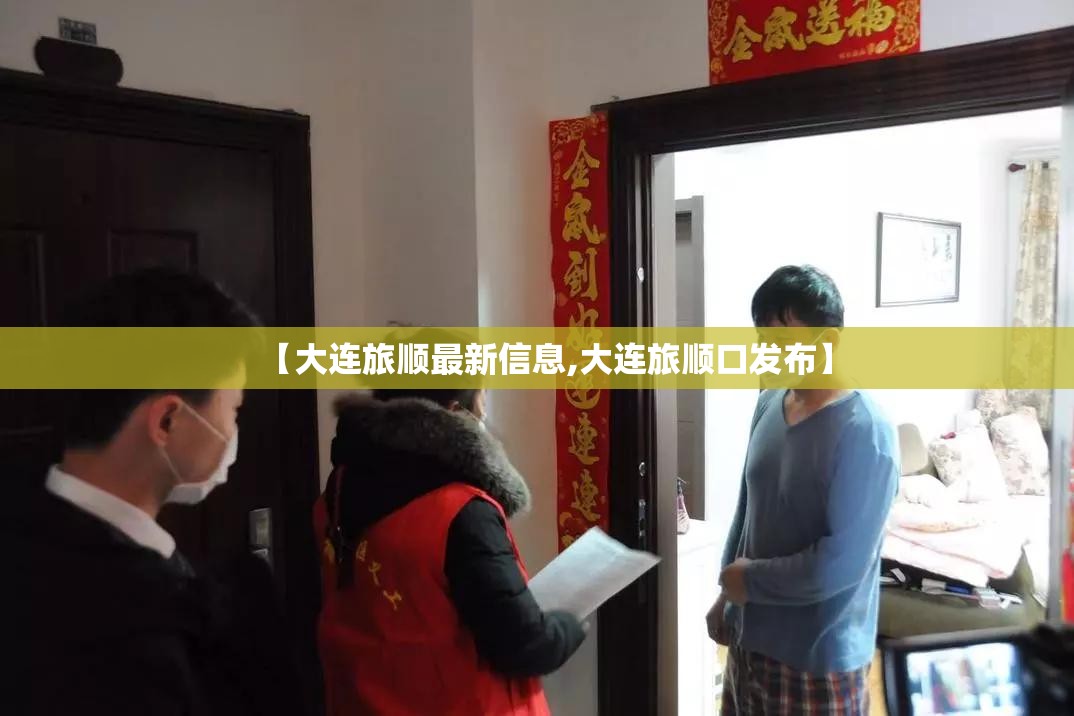 【大连旅顺最新信息,大连旅顺口发布】