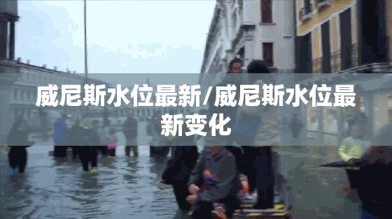 威尼斯水位最新/威尼斯水位最新变化