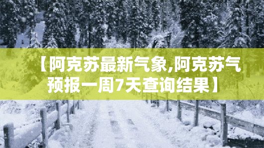 【阿克苏最新气象,阿克苏气预报一周7天查询结果】