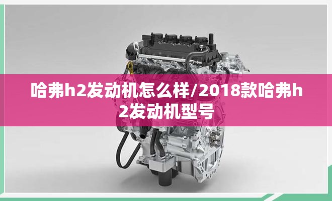 哈弗h2发动机怎么样/2018款哈弗h2发动机型号
