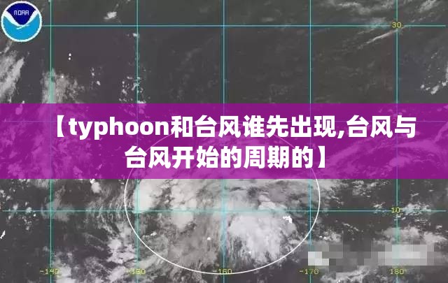 【typhoon和台风谁先出现,台风与台风开始的周期的】