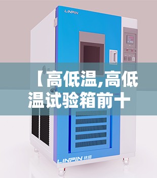 【高低温,高低温试验箱前十厂家】