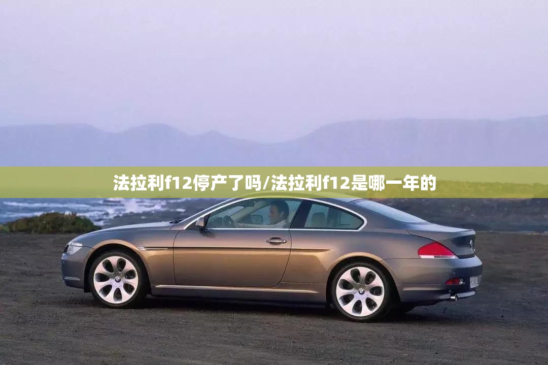 法拉利f12停产了吗/法拉利f12是哪一年的