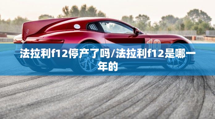 法拉利f12停产了吗/法拉利f12是哪一年的