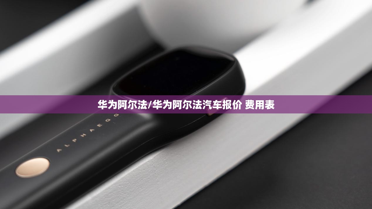 华为阿尔法/华为阿尔法汽车报价 费用表