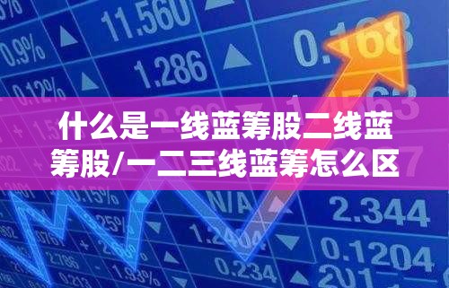 什么是一线蓝筹股二线蓝筹股/一二三线蓝筹怎么区分