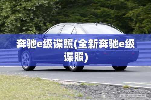 奔驰e级谍照(全新奔驰e级谍照)