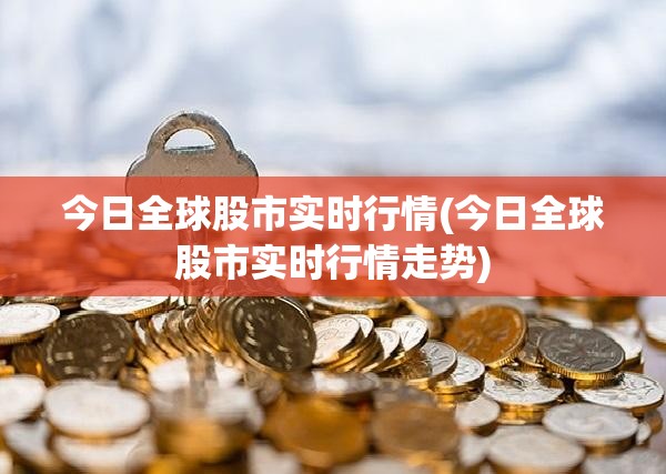 今日全球股市实时行情(今日全球股市实时行情走势) 今日全球股市实时行情(今日全球股市实时行情走势)