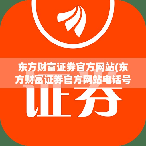 东方财富证券官方网站(东方财富证券官方网站电话号码)