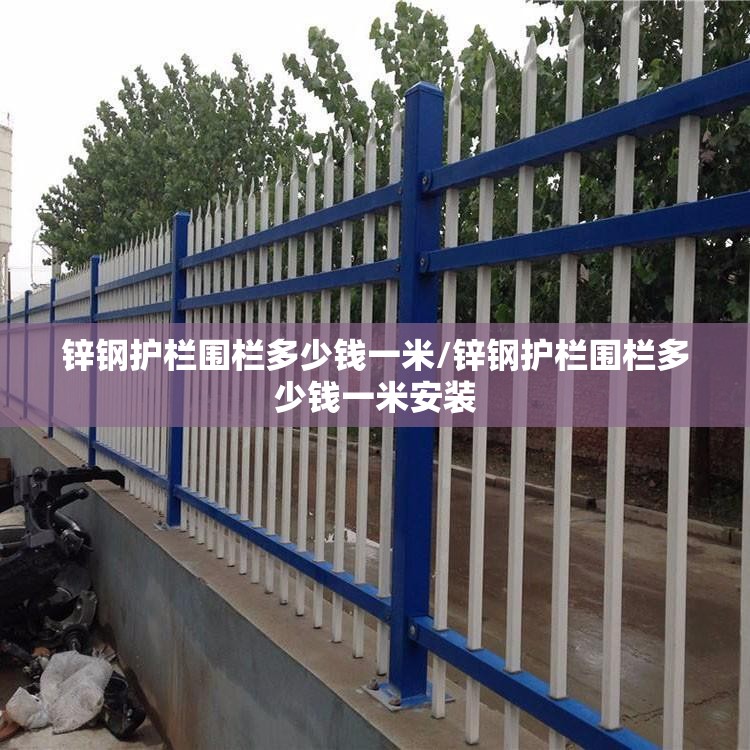 锌钢护栏围栏多少钱一米/锌钢护栏围栏多少钱一米安装