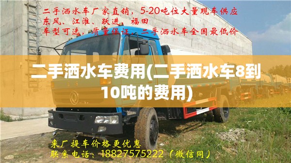 二手洒水车费用(二手洒水车8到10吨的费用)