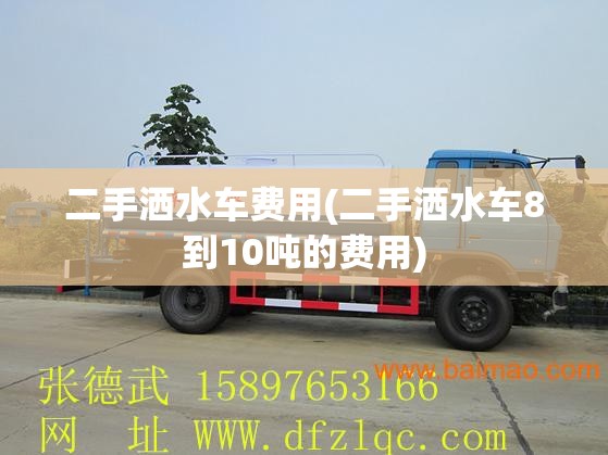 二手洒水车费用(二手洒水车8到10吨的费用)