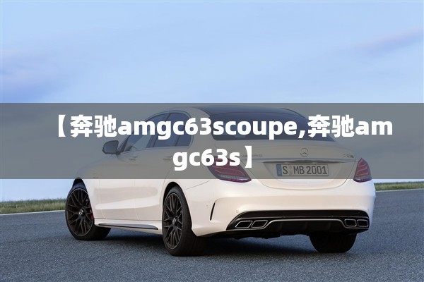 【奔驰amgc63scoupe,奔驰amgc63s】