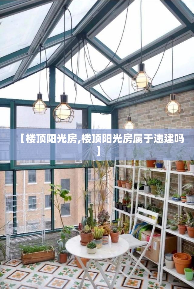 【楼顶阳光房,楼顶阳光房属于违建吗】