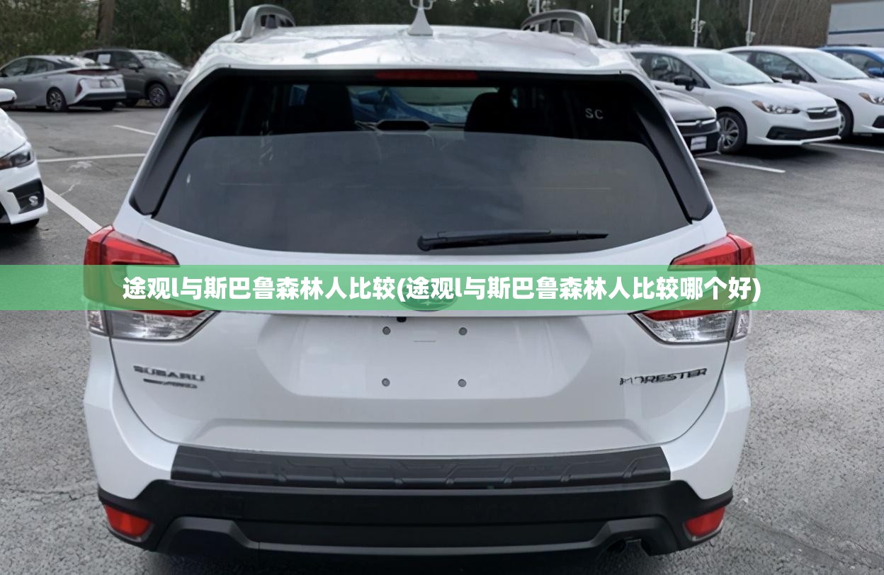 途观l与斯巴鲁森林人比较(途观l与斯巴鲁森林人比较哪个好)