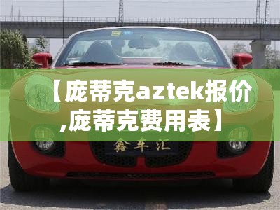 【庞蒂克aztek报价,庞蒂克费用表】