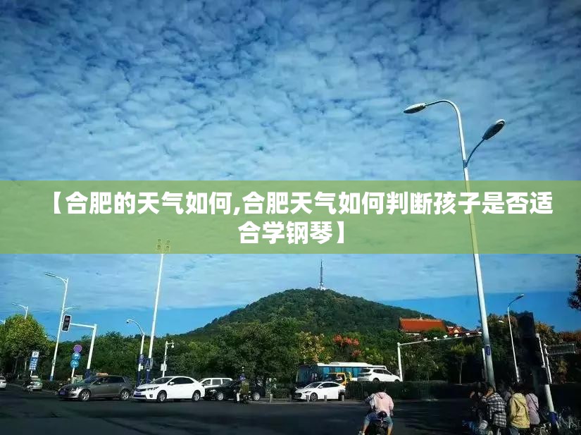 【合肥的天气如何,合肥天气如何判断孩子是否适合学钢琴】