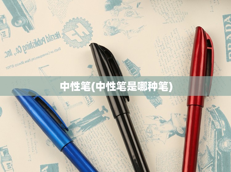 中性笔(中性笔是哪种笔)