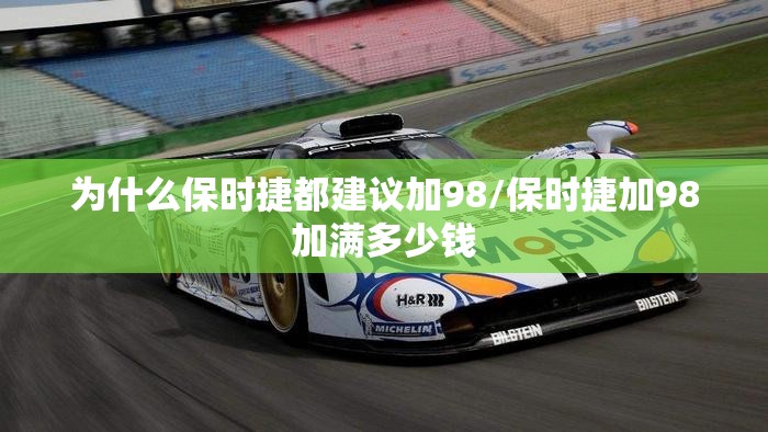 为什么保时捷都建议加98/保时捷加98加满多少钱