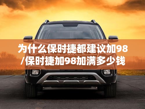 为什么保时捷都建议加98/保时捷加98加满多少钱