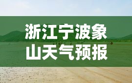 浙江宁波象山天气预报/宁波象山天气预报15天当地天气查询 浙江宁波象山天气预报/宁波象山天气预报15天当地天气查询