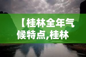 【桂林全年气候特点,桂林全年气候特点分析】