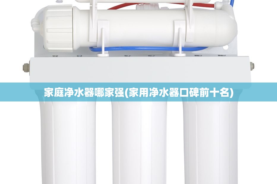 家庭净水器哪家强(家用净水器口碑前十名) 家庭净水器哪家强(家用净水器口碑前十名)