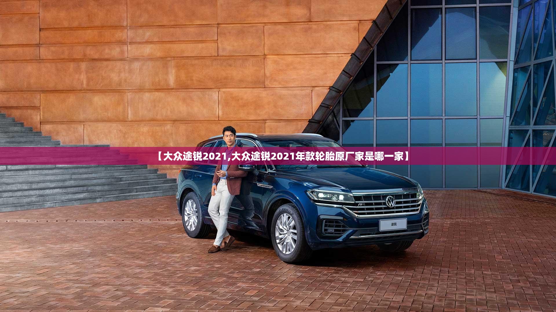 【大众途锐2021,大众途锐2021年款轮胎原厂家是哪一家】