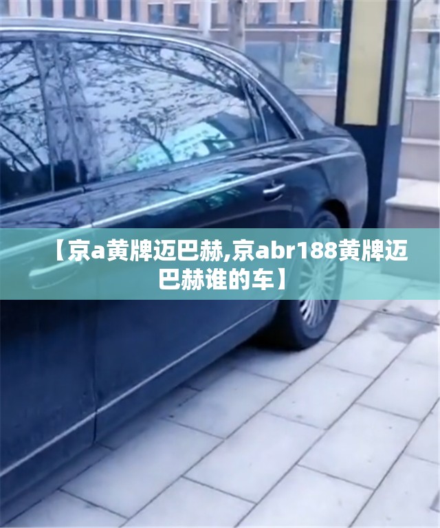 【京a黄牌迈巴赫,京abr188黄牌迈巴赫谁的车】 【京a黄牌迈巴赫,京abr188黄牌迈巴赫谁的车】