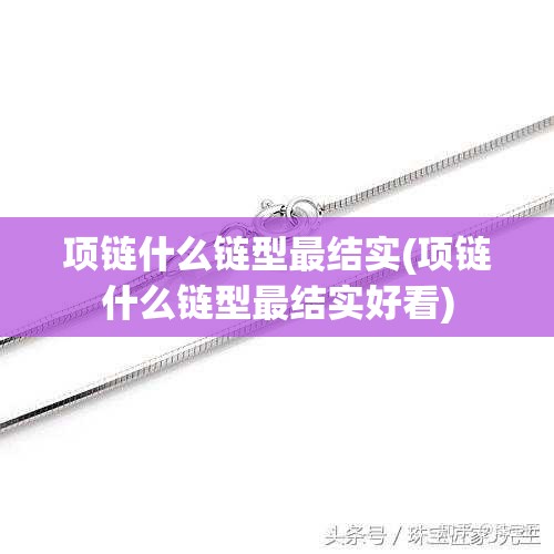 项链什么链型最结实(项链什么链型最结实好看)