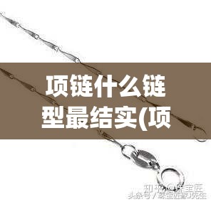 项链什么链型最结实(项链什么链型最结实好看)