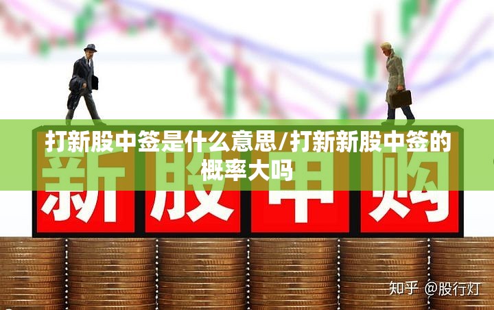 打新股中签是什么意思/打新新股中签的概率大吗 打新股中签是什么意思/打新新股中签的概率大吗