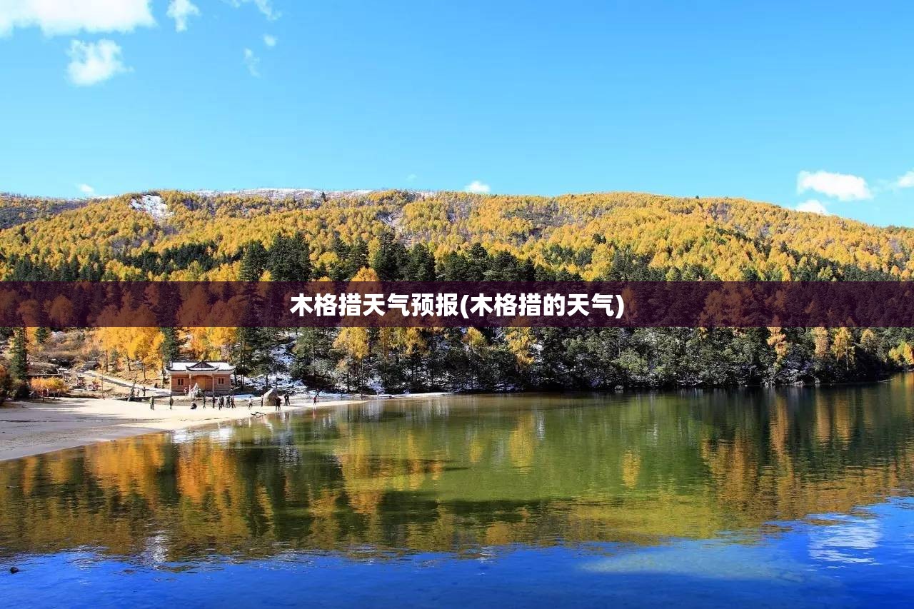 木格措天气预报(木格措的天气) 木格措天气预报(木格措的天气)