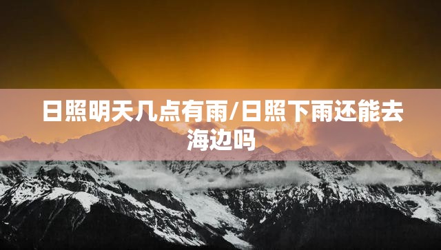 日照明天几点有雨/日照下雨还能去海边吗