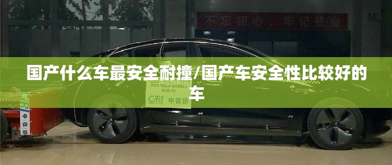 国产什么车最安全耐撞/国产车安全性比较好的车 国产什么车最安全耐撞/国产车安全性比较好的车