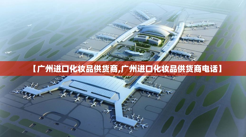 【广州进口化妆品供货商,广州进口化妆品供货商电话】 【广州进口化妆品供货商,广州进口化妆品供货商电话】