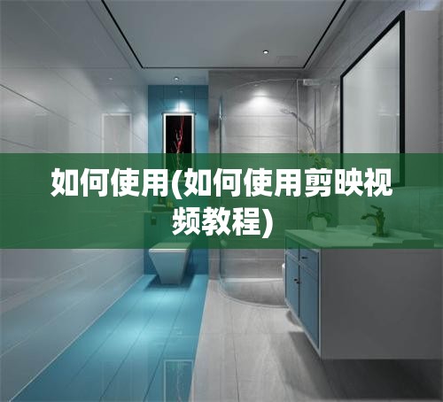 如何使用(如何使用剪映视频教程)
