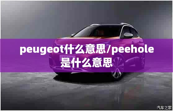 peugeot什么意思/peehole是什么意思