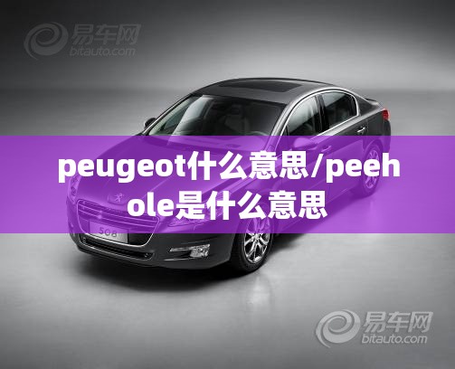 peugeot什么意思/peehole是什么意思