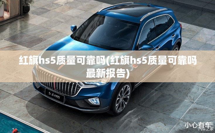 红旗hs5质量可靠吗(红旗hs5质量可靠吗最新报告) 红旗hs5质量可靠吗(红旗hs5质量可靠吗最新报告)