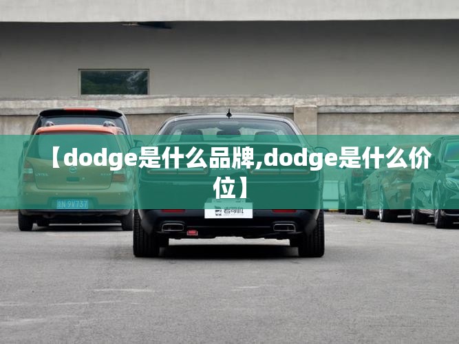 【dodge是什么品牌,dodge是什么价位】