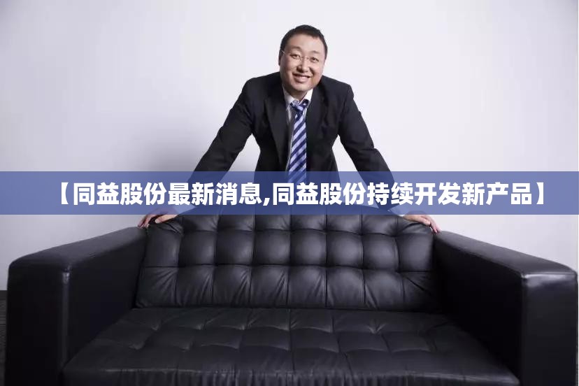 【同益股份最新消息,同益股份持续开发新产品】