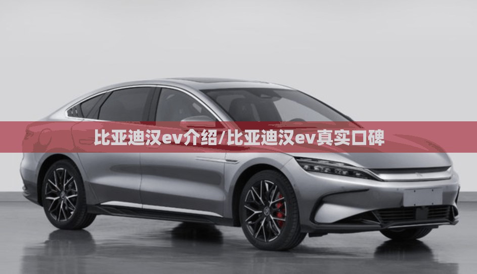 比亚迪汉ev介绍/比亚迪汉ev真实口碑 比亚迪汉ev介绍/比亚迪汉ev真实口碑