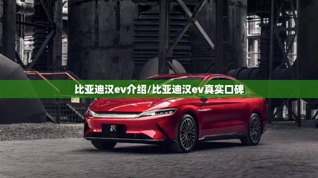比亚迪汉ev介绍/比亚迪汉ev真实口碑 比亚迪汉ev介绍/比亚迪汉ev真实口碑