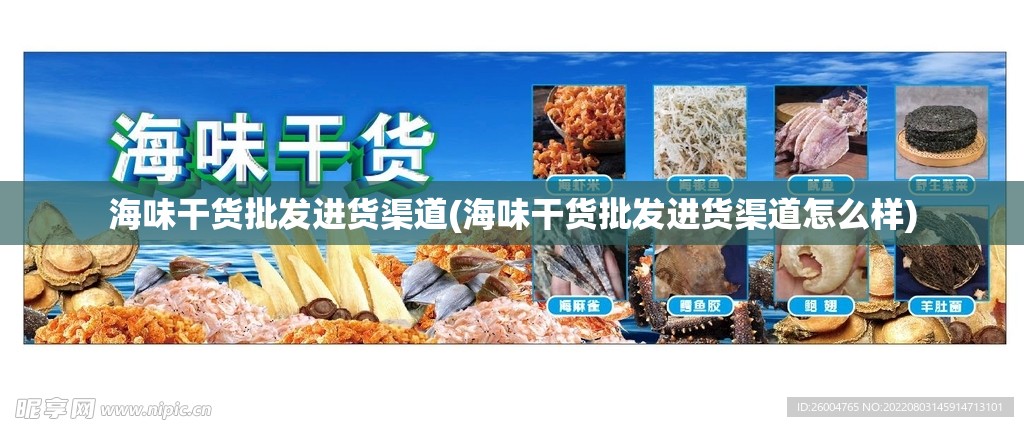 海味干货批发进货渠道(海味干货批发进货渠道怎么样) 海味干货批发进货渠道(海味干货批发进货渠道怎么样)