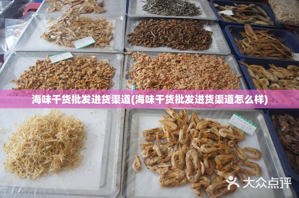 海味干货批发进货渠道(海味干货批发进货渠道怎么样) 海味干货批发进货渠道(海味干货批发进货渠道怎么样)