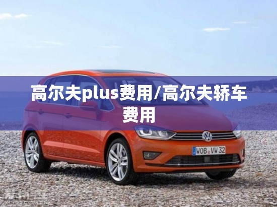 高尔夫plus费用/高尔夫轿车费用